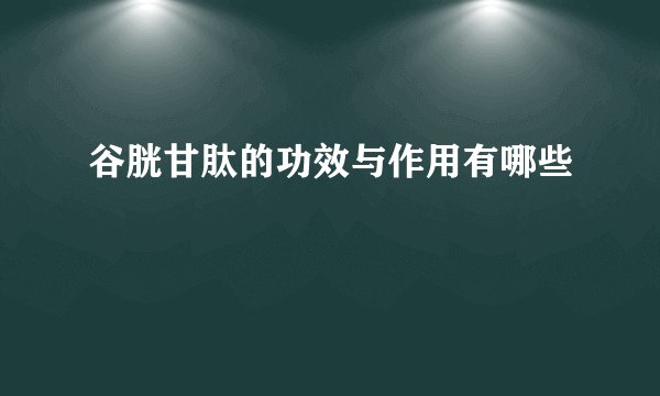 谷胱甘肽的功效与作用有哪些