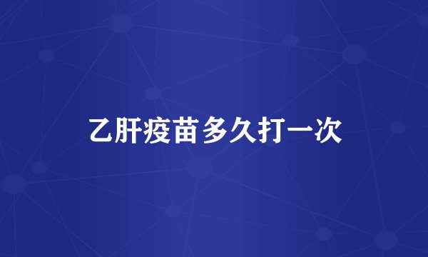 乙肝疫苗多久打一次