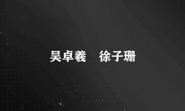 吴卓羲 徐子珊