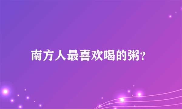 南方人最喜欢喝的粥？