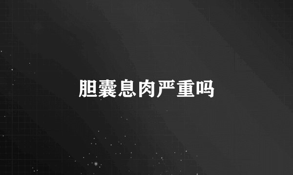 胆囊息肉严重吗