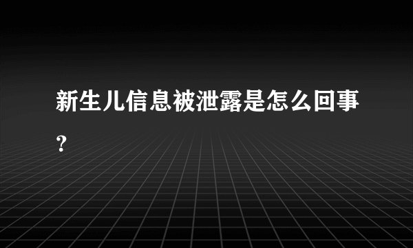 新生儿信息被泄露是怎么回事？