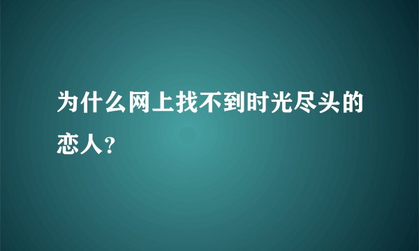 为什么网上找不到时光尽头的恋人？