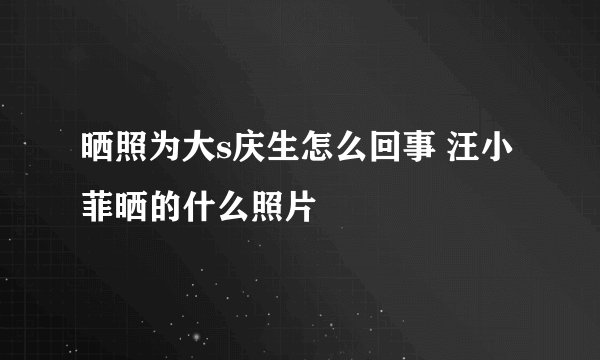 晒照为大s庆生怎么回事 汪小菲晒的什么照片