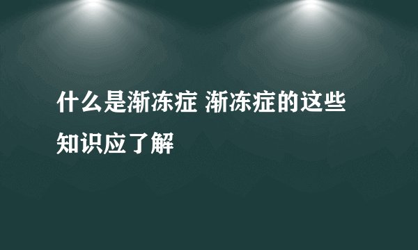 什么是渐冻症 渐冻症的这些知识应了解