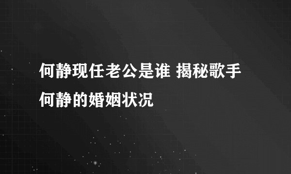 何静现任老公是谁 揭秘歌手何静的婚姻状况