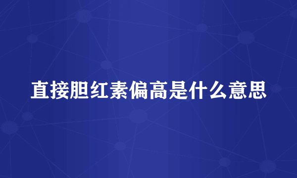 直接胆红素偏高是什么意思