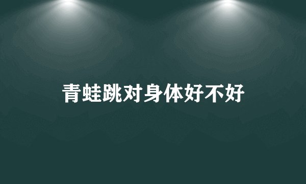 青蛙跳对身体好不好