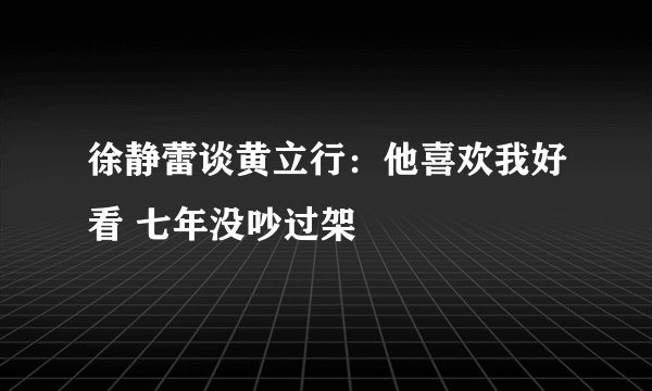 徐静蕾谈黄立行：他喜欢我好看 七年没吵过架