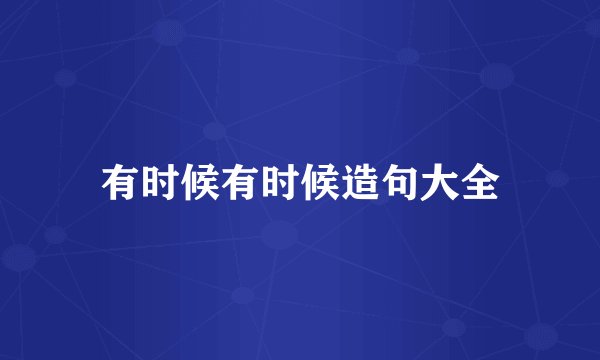 有时候有时候造句大全
