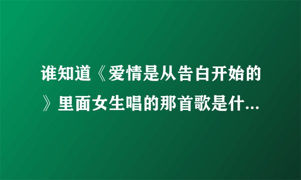 谁知道《爱情是从告白开始的》里面女生唱的那首歌是什么？歌词有句“任由爱摇摆着天平”？谢谢大家啦~