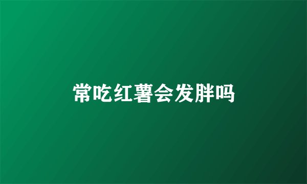 常吃红薯会发胖吗