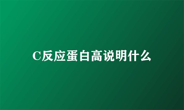 C反应蛋白高说明什么