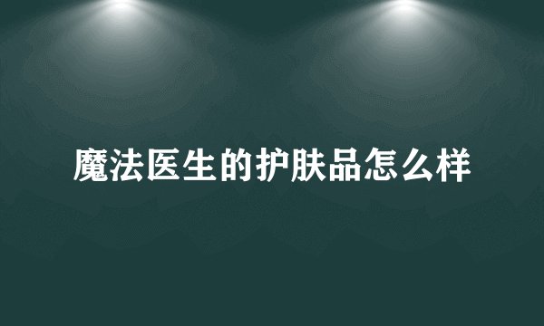 魔法医生的护肤品怎么样