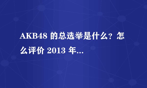 AKB48 的总选举是什么？怎么评价 2013 年 AKB48 总选举的结果