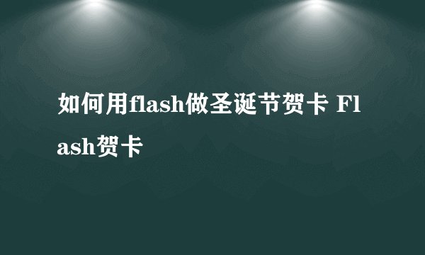 如何用flash做圣诞节贺卡 Flash贺卡