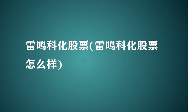 雷鸣科化股票(雷鸣科化股票怎么样)