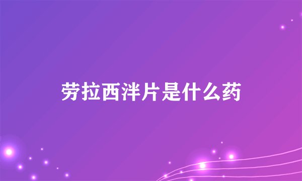 劳拉西泮片是什么药