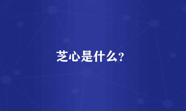 芝心是什么？