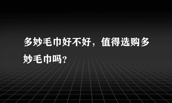多妙毛巾好不好，值得选购多妙毛巾吗？