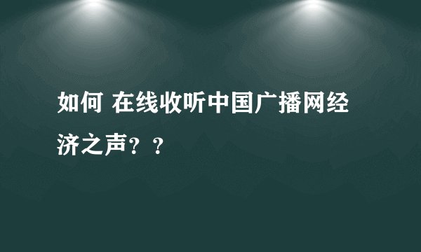 如何 在线收听中国广播网经济之声？？