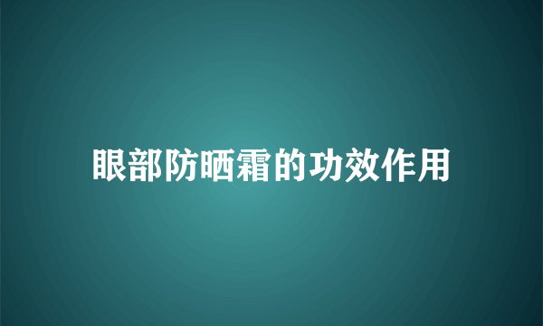 眼部防晒霜的功效作用