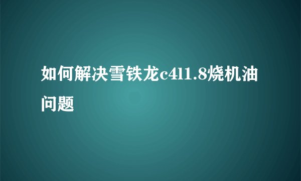 如何解决雪铁龙c4l1.8烧机油问题