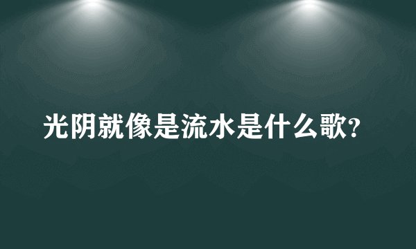 光阴就像是流水是什么歌？