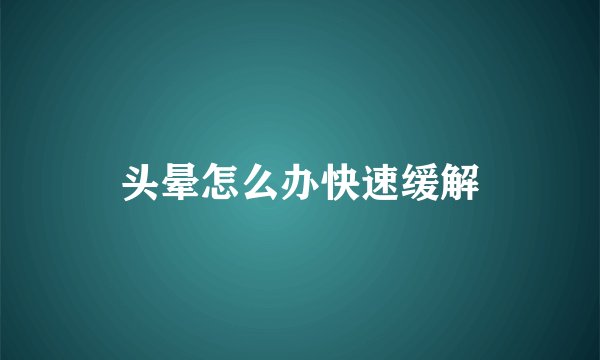 头晕怎么办快速缓解