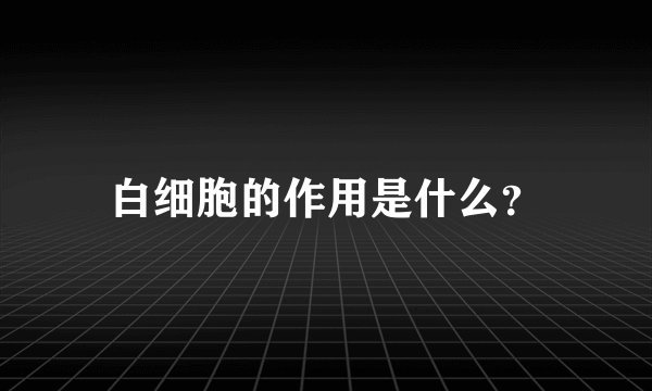白细胞的作用是什么？