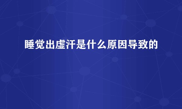 睡觉出虚汗是什么原因导致的
