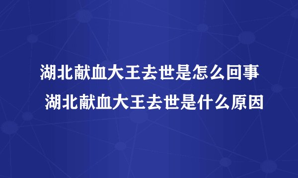 湖北献血大王去世是怎么回事 湖北献血大王去世是什么原因