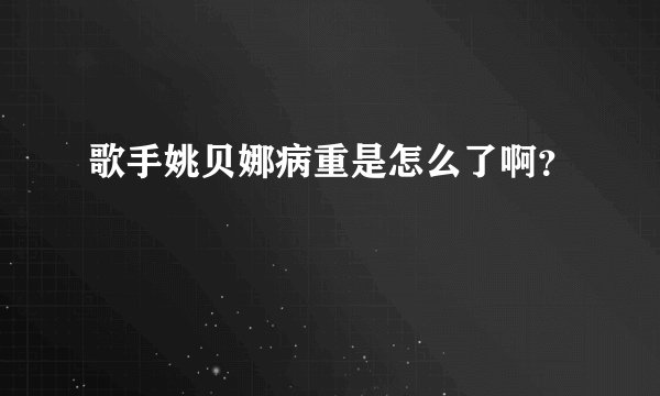 歌手姚贝娜病重是怎么了啊？