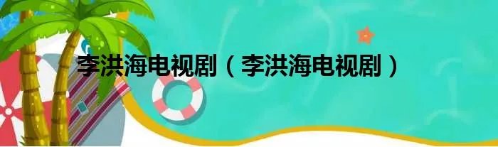 李洪海电视剧(李洪海电视剧)
