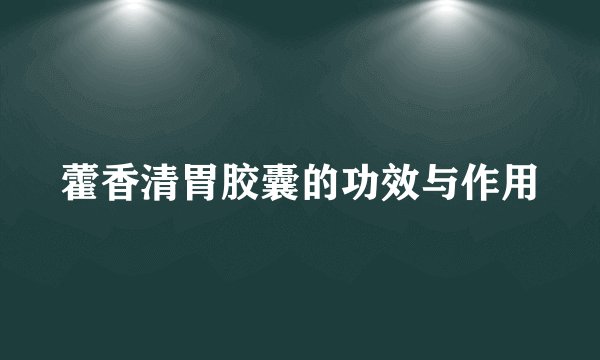 藿香清胃胶囊的功效与作用