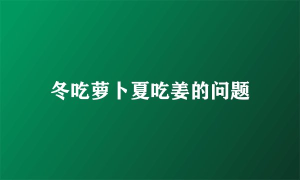 冬吃萝卜夏吃姜的问题