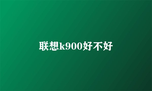 联想k900好不好