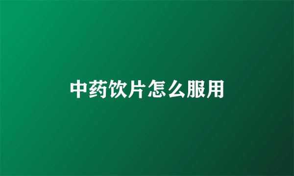 中药饮片怎么服用