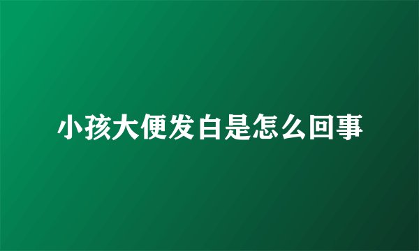 小孩大便发白是怎么回事