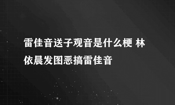 雷佳音送子观音是什么梗 林依晨发图恶搞雷佳音