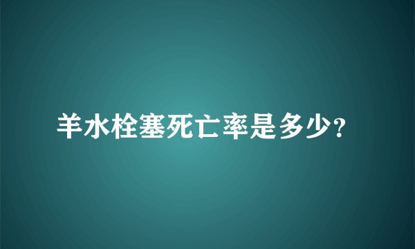 羊水栓塞死亡率是多少？