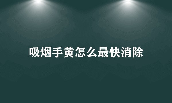 吸烟手黄怎么最快消除