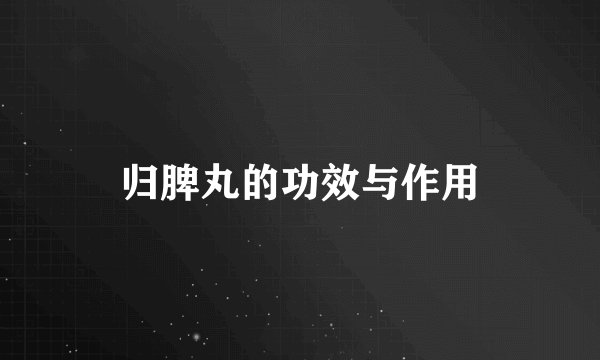 归脾丸的功效与作用