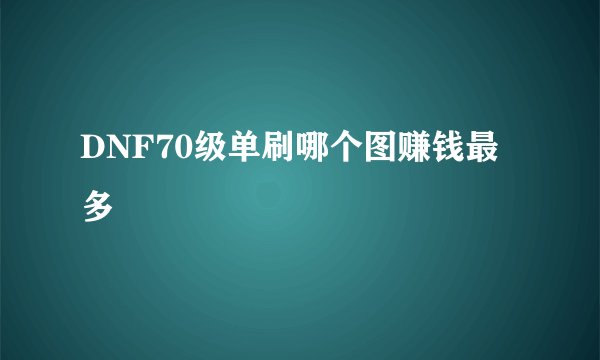 DNF70级单刷哪个图赚钱最多