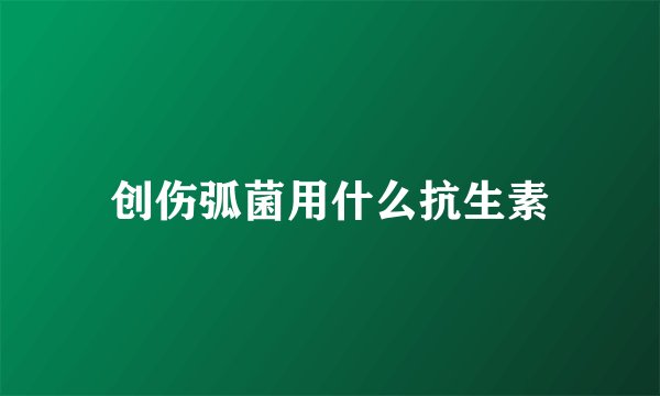 创伤弧菌用什么抗生素