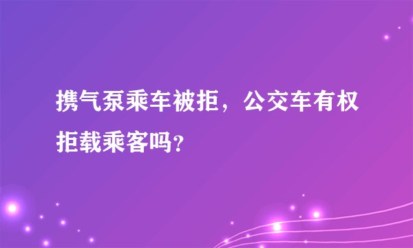 携气泵乘车被拒，公交车有权拒载乘客吗？