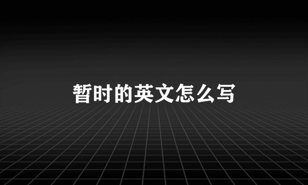 暂时的英文怎么写