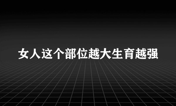 女人这个部位越大生育越强
