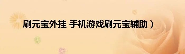 刷元宝外挂 手机游戏刷元宝辅助）