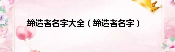 缔造者名字大全（缔造者名字）